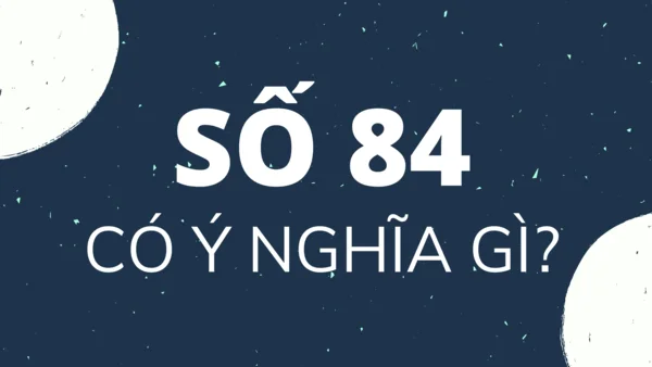 Ý nghĩa số 84 có ý nghĩa gì? Nằm mơ thấy số 84 đánh con gì?