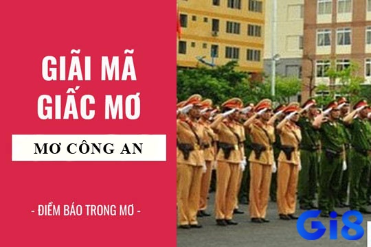 Theo chân Gi8 tìm hiểu mộng thấy công an có điềm báo gì nhé!