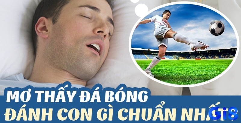 Chiêm bao giấc mộng ngủ mơ thấy mình đá bóng đánh đề con gì nhanh trúng