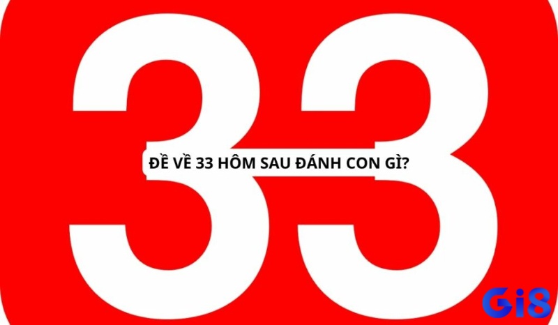 Gi8 sẽ cho bạn biết đề về 33 hôm sau đánh lô gì nhé!